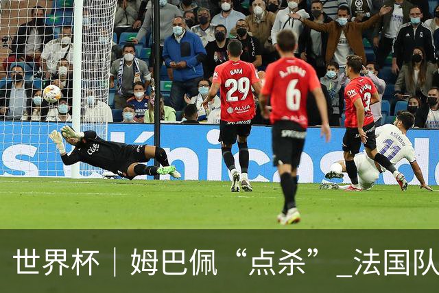 世界杯｜姆巴佩“点杀” 法国队晋级八强