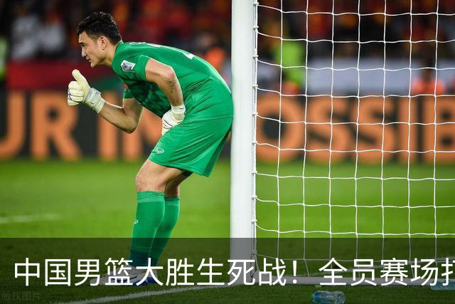 中国男篮大胜生死战！全员赛场打分曝光，赛后4人高分，3人不及格