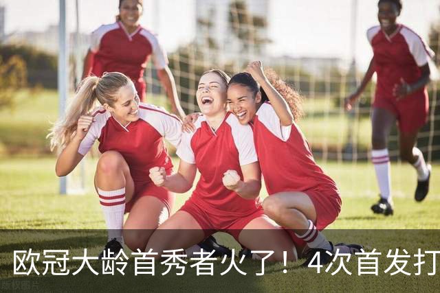 欧冠大龄首秀者火了！4次首发打入9球追平莱万