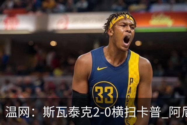 温网：斯瓦泰克2-0横扫卡普 阿尼西莫娃德比胜科宁进32强