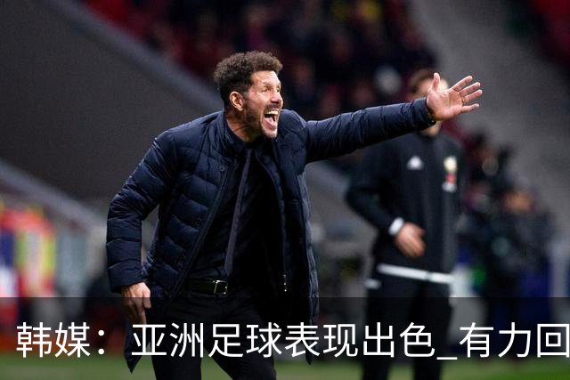 韩媒：亚洲足球表现出色 有力回击了欧洲足坛的偏见