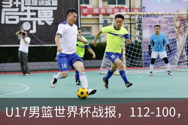 U17男篮世界杯战报，112-100，亚洲第三领先25分被逆转